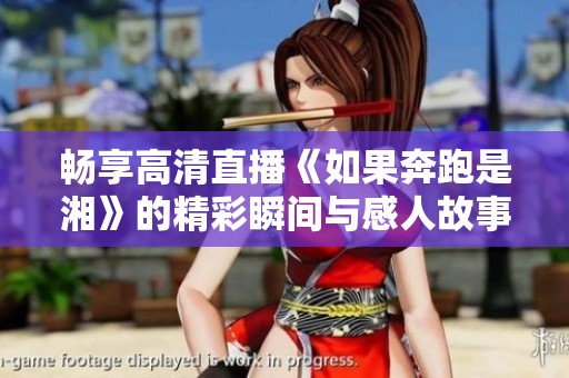 畅享高清直播《如果奔跑是湘》的精彩瞬间与感人故事