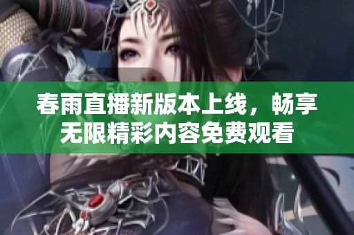 春雨直播新版本上线，畅享无限精彩内容免费观看