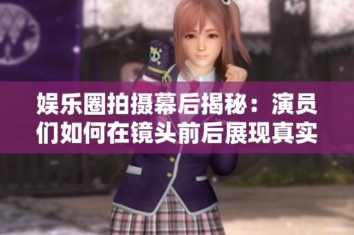 娱乐圈拍摄幕后揭秘：演员们如何在镜头前后展现真实自我