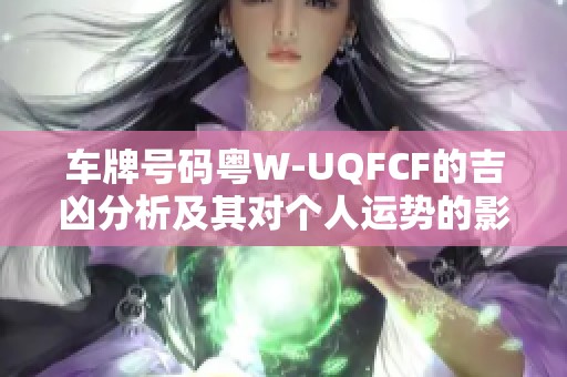车牌号码粤W-UQFCF的吉凶分析及其对个人运势的影响预测