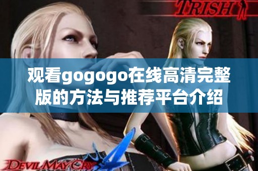 观看gogogo在线高清完整版的方法与推荐平台介绍