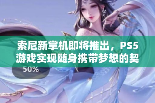索尼新掌机即将推出，PS5游戏实现随身携带梦想的契机何在