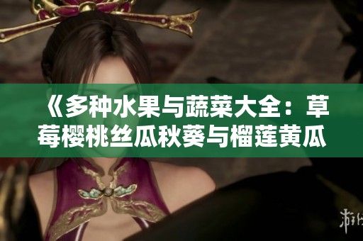 《多种水果与蔬菜大全：草莓樱桃丝瓜秋葵与榴莲黄瓜的奇妙世界》