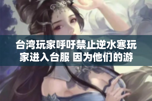 台湾玩家呼吁禁止逆水寒玩家进入台服 因为他们的游戏风格令人感到恐惧