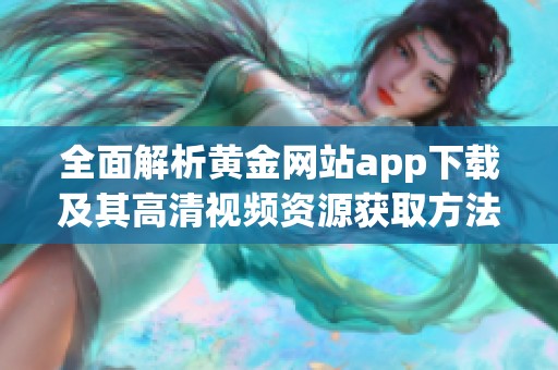 全面解析黄金网站app下载及其高清视频资源获取方法