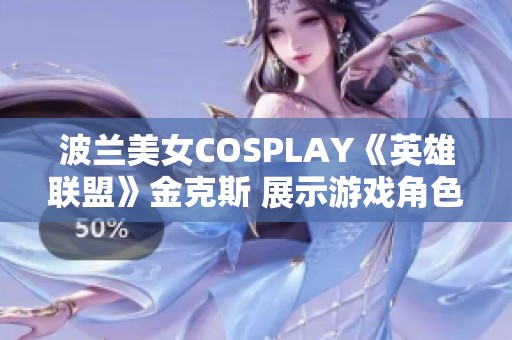 波兰美女COSPLAY《英雄联盟》金克斯 展示游戏角色的魅力与创造力