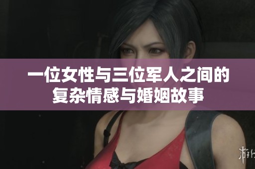 一位女性与三位军人之间的复杂情感与婚姻故事