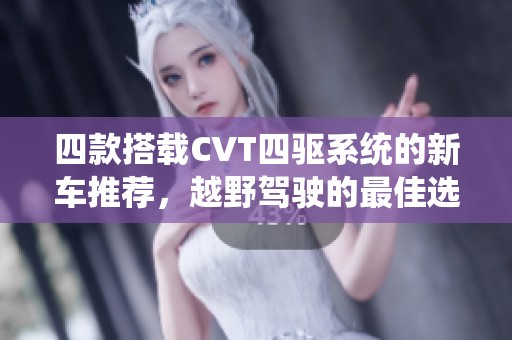 四款搭载CVT四驱系统的新车推荐，越野驾驶的最佳选择