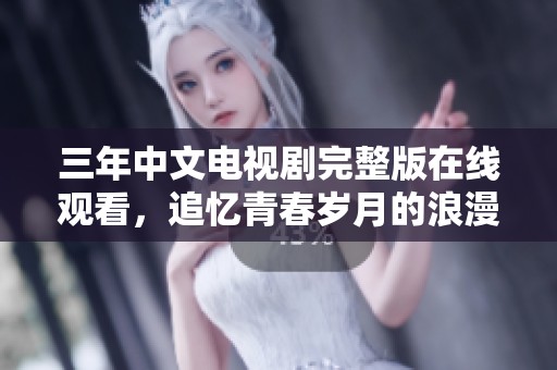 三年中文电视剧完整版在线观看，追忆青春岁月的浪漫故事