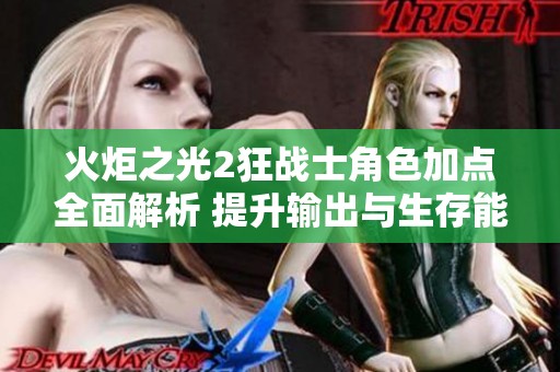 火炬之光2狂战士角色加点全面解析 提升输出与生存能力的最佳方案介绍
