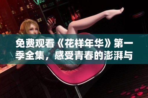免费观看《花样年华》第一季全集，感受青春的澎湃与浪漫