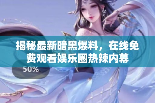 揭秘最新暗黑爆料，在线免费观看娱乐圈热辣内幕