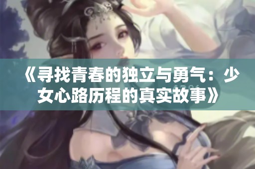 《寻找青春的独立与勇气：少女心路历程的真实故事》