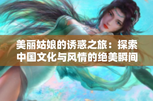 美丽姑娘的诱惑之旅：探索中国文化与风情的绝美瞬间