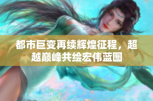 都市巨变再续辉煌征程，超越巅峰共绘宏伟蓝图