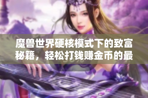 魔兽世界硬核模式下的致富秘籍，轻松打钱赚金币的最佳攻略分享