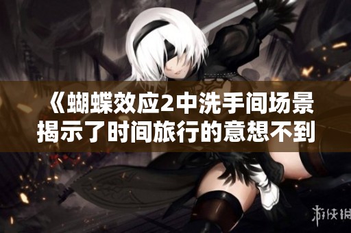 《蝴蝶效应2中洗手间场景揭示了时间旅行的意想不到后果》