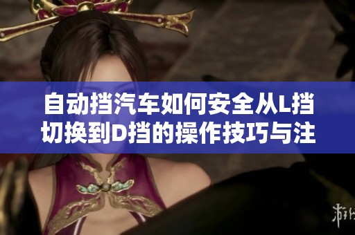 自动挡汽车如何安全从L挡切换到D挡的操作技巧与注意事项