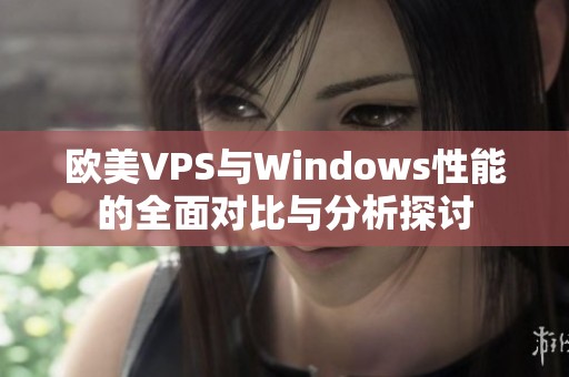 欧美VPS与Windows性能的全面对比与分析探讨