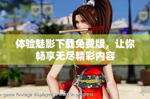 体验魅影下载免费版，让你畅享无尽精彩内容