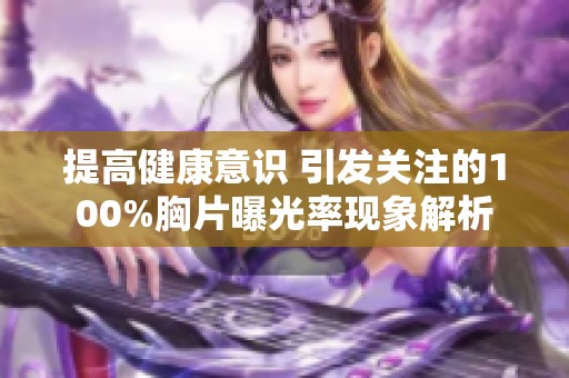 提高健康意识 引发关注的100%胸片曝光率现象解析