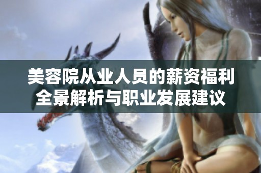 美容院从业人员的薪资福利全景解析与职业发展建议
