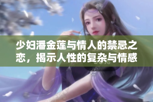少妇潘金莲与情人的禁忌之恋，揭示人性的复杂与情感的纠葛
