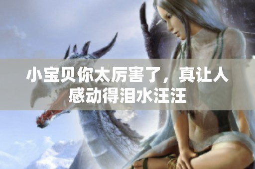 小宝贝你太厉害了，真让人感动得泪水汪汪