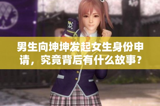 男生向坤坤发起女生身份申请，究竟背后有什么故事？