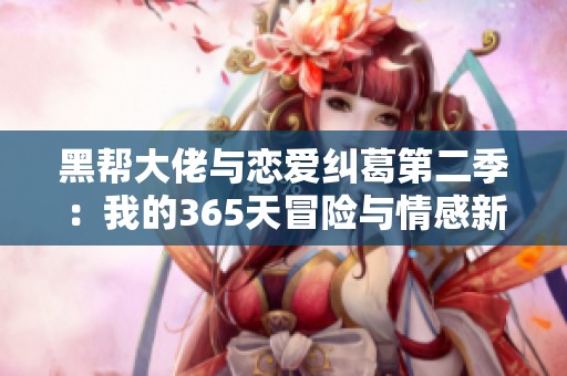黑帮大佬与恋爱纠葛第二季：我的365天冒险与情感新篇章揭秘