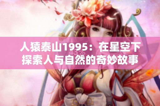 人猿泰山1995：在星空下探索人与自然的奇妙故事