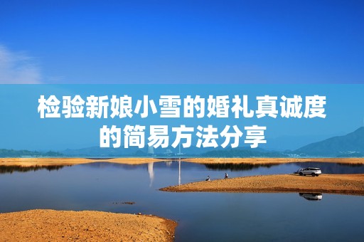 检验新娘小雪的婚礼真诚度的简易方法分享