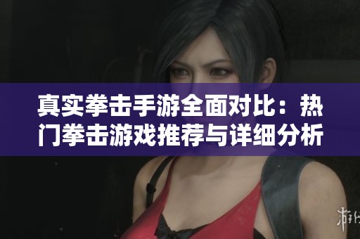 真实拳击手游全面对比：热门拳击游戏推荐与详细分析尽在纽比手游网