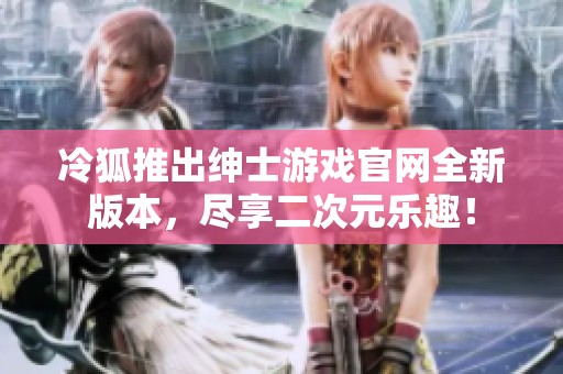 冷狐推出绅士游戏官网全新版本，尽享二次元乐趣！
