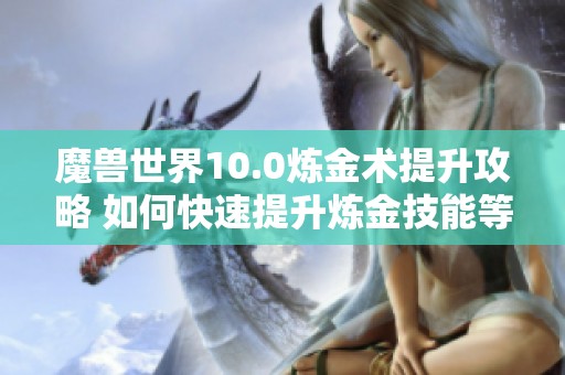 魔兽世界10.0炼金术提升攻略 如何快速提升炼金技能等级的方法分享