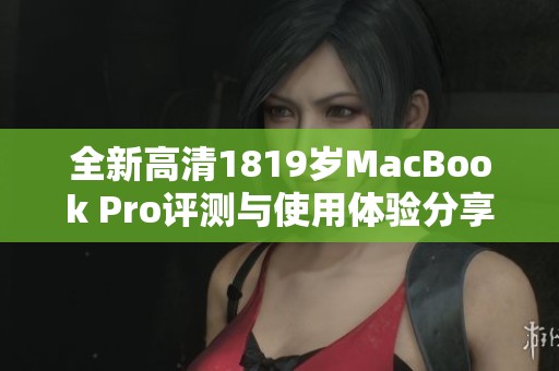 全新高清1819岁MacBook Pro评测与使用体验分享