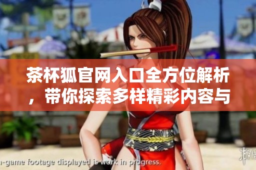 茶杯狐官网入口全方位解析，带你探索多样精彩内容与服务