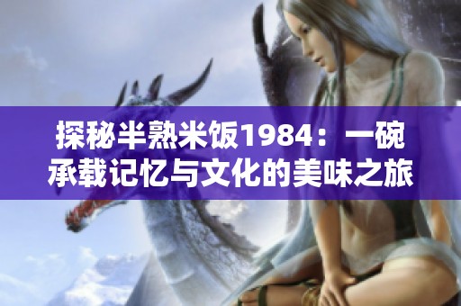 探秘半熟米饭1984：一碗承载记忆与文化的美味之旅