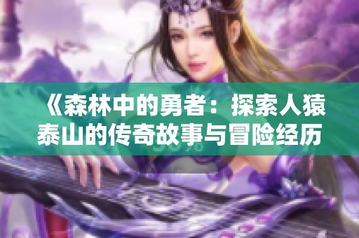 《森林中的勇者：探索人猿泰山的传奇故事与冒险经历》