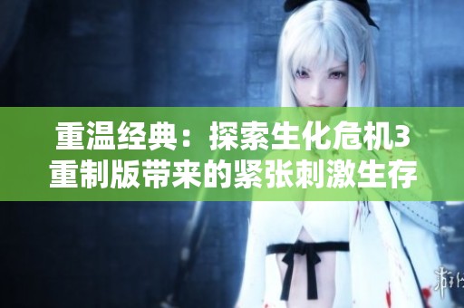 重温经典：探索生化危机3重制版带来的紧张刺激生存恐怖体验