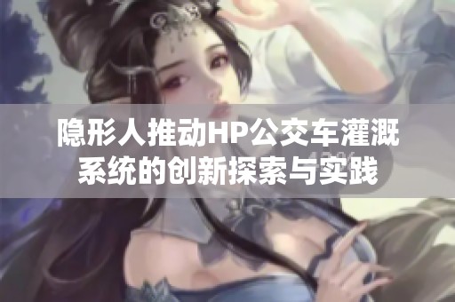 隐形人推动HP公交车灌溉系统的创新探索与实践