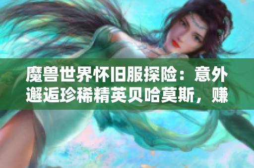 魔兽世界怀旧服探险：意外邂逅珍稀精英贝哈莫斯，赚取意外财富的机会来了