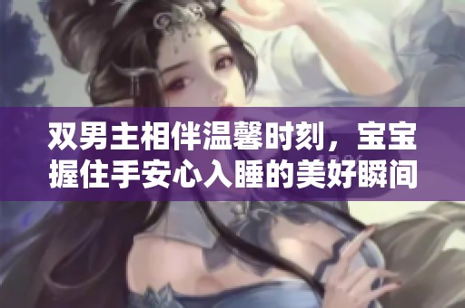 双男主相伴温馨时刻，宝宝握住手安心入睡的美好瞬间