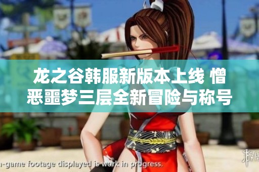 龙之谷韩服新版本上线 憎恶噩梦三层全新冒险与称号等你来挑战