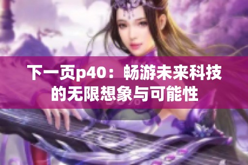 下一页p40：畅游未来科技的无限想象与可能性