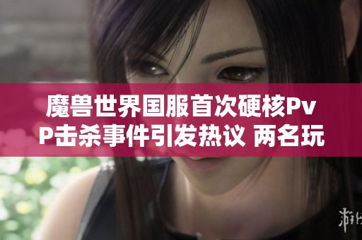 魔兽世界国服首次硬核PvP击杀事件引发热议 两名玩家遭遇意外困境