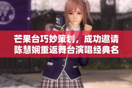 芒果台巧妙策划，成功邀请陈慧娴重返舞台演唱经典名曲《重写》引发热烈反响