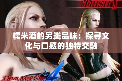 糯米酒的另类品味：探寻文化与口感的独特交融