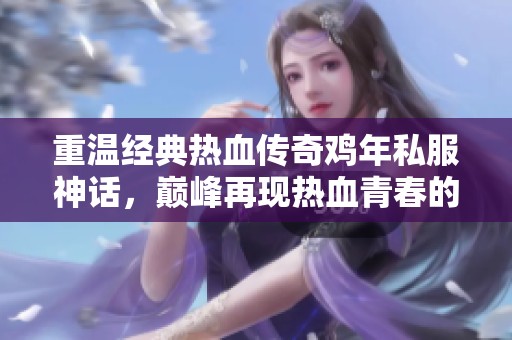重温经典热血传奇鸡年私服神话，巅峰再现热血青春的燃情岁月
