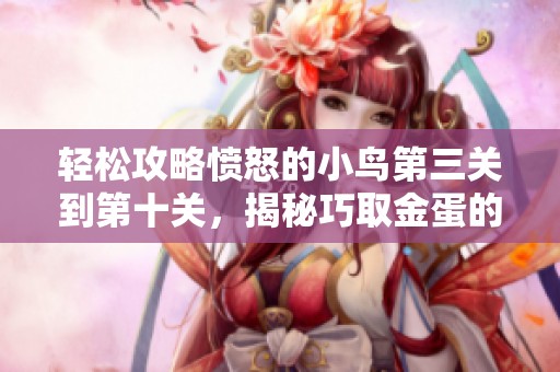 轻松攻略愤怒的小鸟第三关到第十关，揭秘巧取金蛋的秘诀与飞翔技巧！